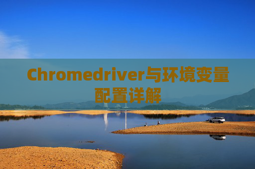 Chromedriver与环境变量配置详解